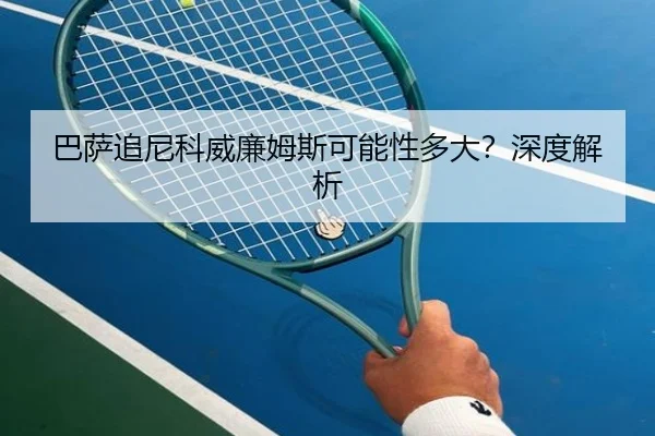 巴萨追尼科威廉姆斯可能性多大？深度解析