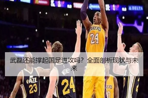 武磊还能撑起国足进攻吗？全面剖析现状与未来
