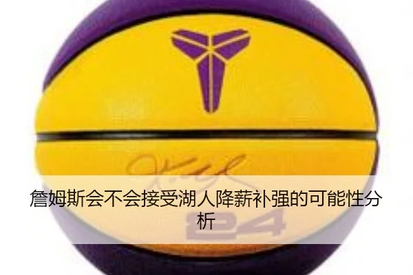 詹姆斯会不会接受湖人降薪补强的可能性分析