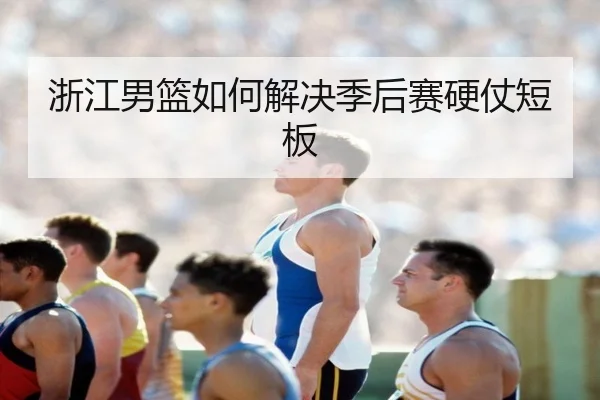 浙江男篮如何解决季后赛硬仗短板