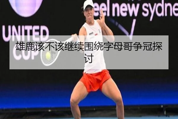 雄鹿该不该继续围绕字母哥争冠探讨