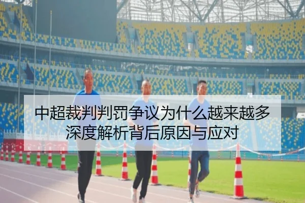 中超裁判判罚争议为什么越来越多 深度解析背后原因与应对